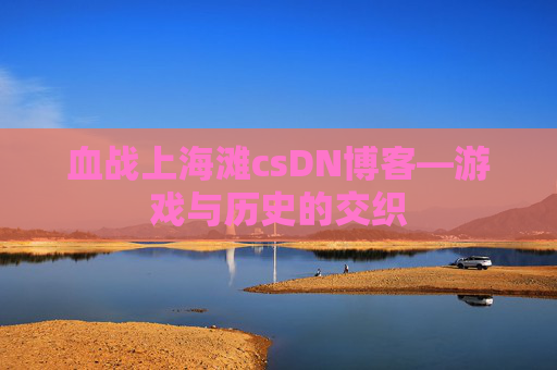 血战上海滩csDN博客—游戏与历史的交织